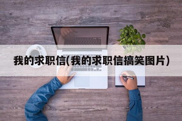 我的求职信(我的求职信搞笑图片)