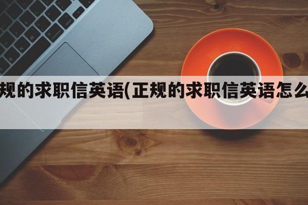 正规的求职信英语(正规的求职信英语怎么写)